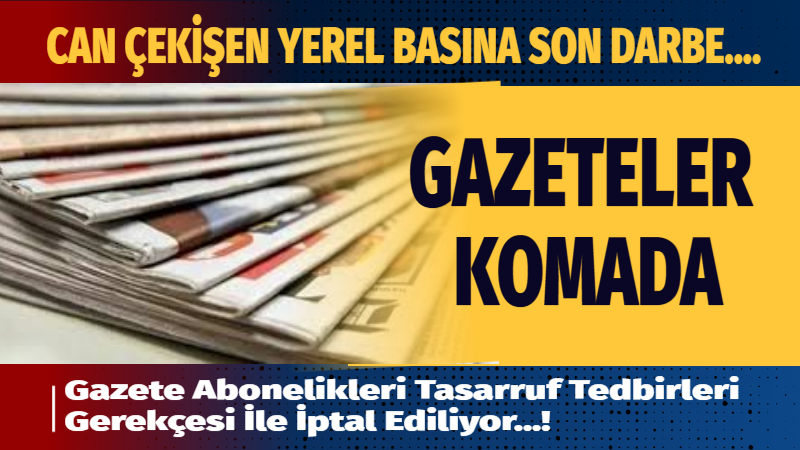 CAN ÇEKİŞEN YEREL BASINA SON DARBE; TASARRUF TEDBİRLERİ İLE KOMADA….