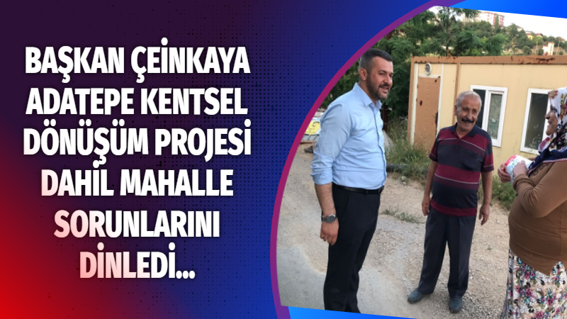 BAŞKAN ÇEİNKAYA ADATEPE KENTSEL DÖNÜŞÜM PROJESİ DAHİL MAHALLE SORUNLARINI DİNLEDİ…