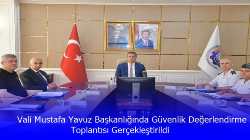 Vali Mustafa Yavuz Başkanlığında Güvenlik Değerlendirme Toplantısı Gerçekleştirildi