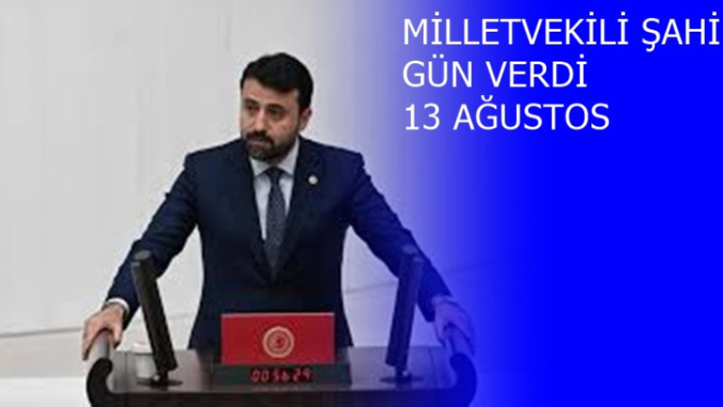 MİLLETVEKİLİ ŞAHİN; 13 AĞUSTOS