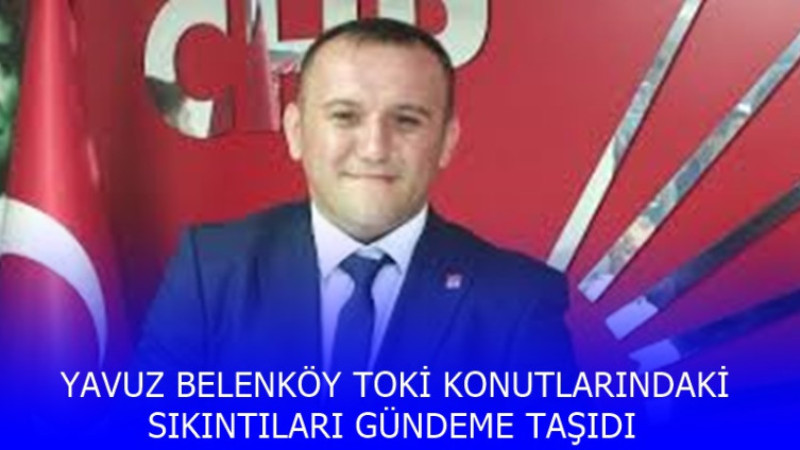 YAVUZ BELENKÖY TOKİ KONUTLARINDAKİ SIKINTILARI GÜNDEME TAŞIDI