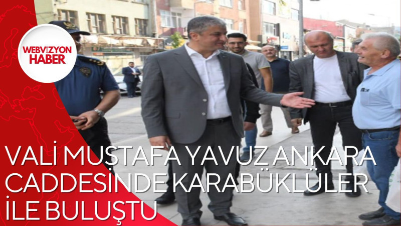 VALİ MUSTAFA YAVUZ ANKARA CADDESİNDE KARABÜKLÜLER İLE BULUŞTU