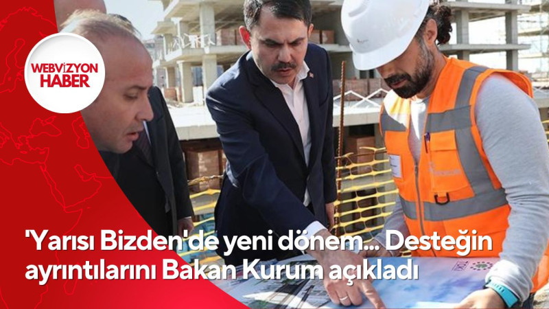 'Yarısı Bizden'de yeni dönem... Desteğin ayrıntılarını Bakan Kurum açıkladı