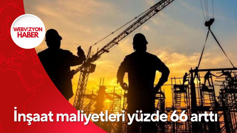 İnşaat maliyetleri yüzde 66 arttı