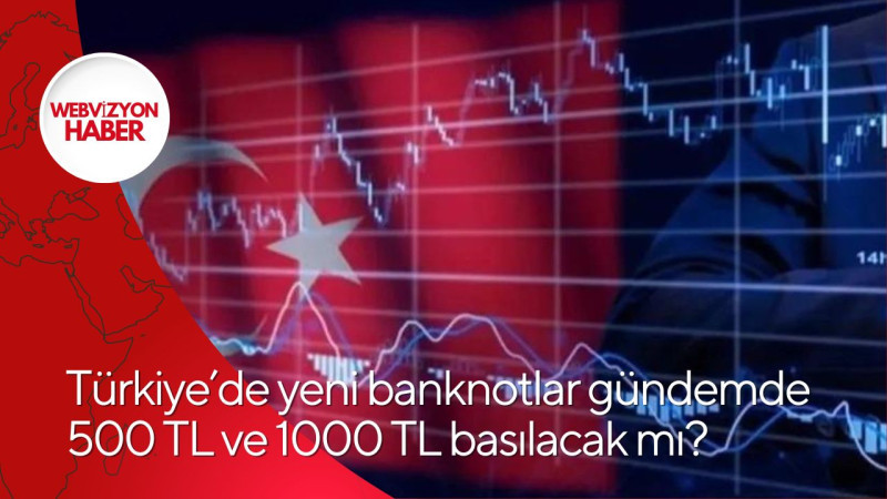 Türkiye’de yeni banknotlar gündemde 500 TL ve 1000 TL basılacak mı?