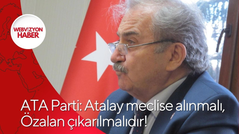 ATA Parti: Atalay meclise alınmalı,  Özalan çıkarılmalıdır!