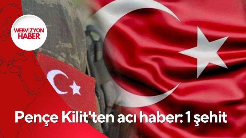 Pençe Kilit'ten acı haber: 1 şehit