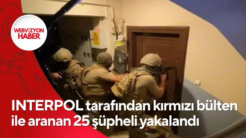 INTERPOL tarafından kırmızı bülten ile aranan 25 şüpheli yakalandı