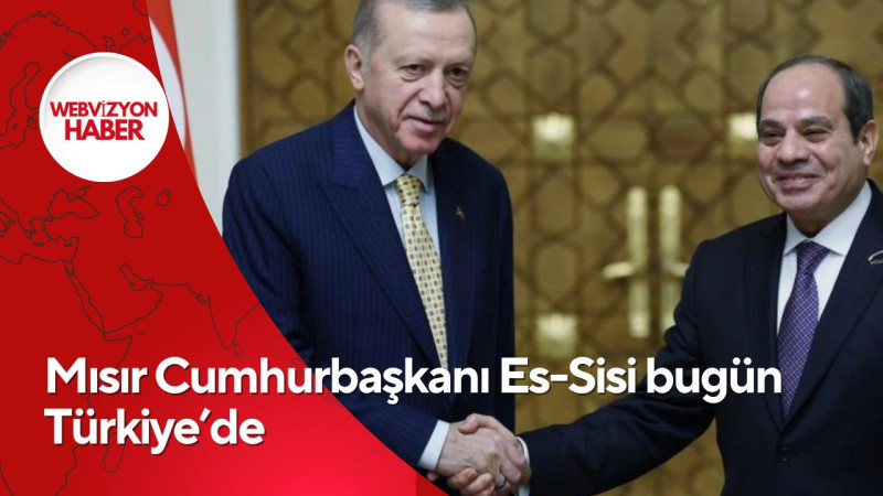 Mısır Cumhurbaşkanı Es-Sisi bugün Türkiye’de