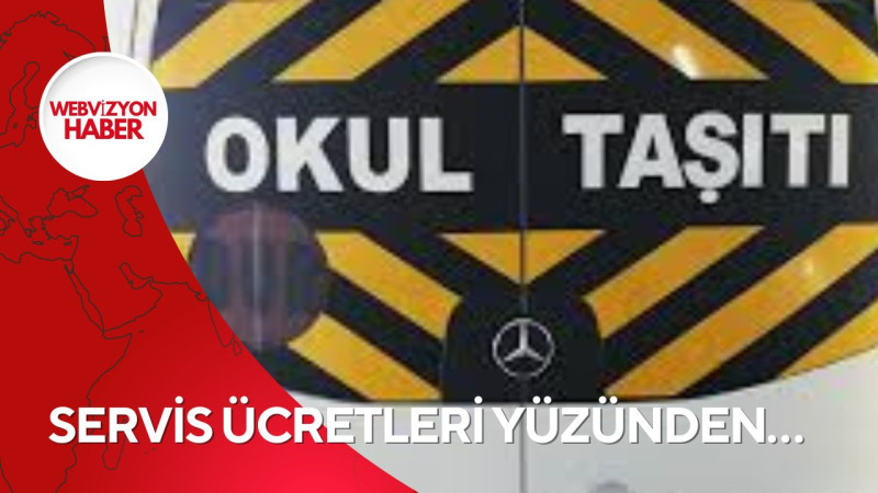 SERVİS ÜCRETLERİ YÜZÜNDEN…