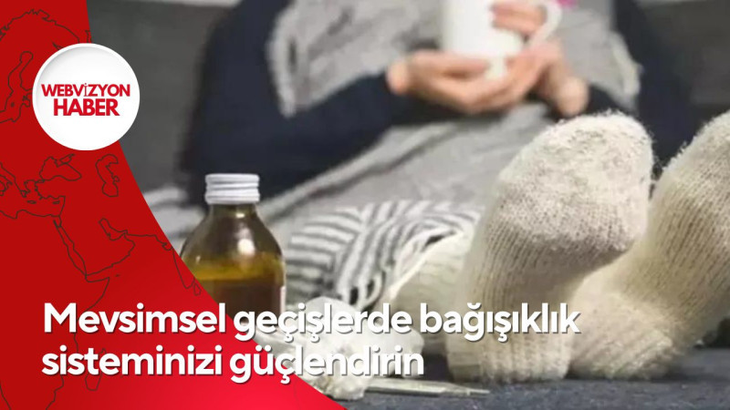 Mevsimsel geçişlerde bağışıklık sisteminizi güçlendirin