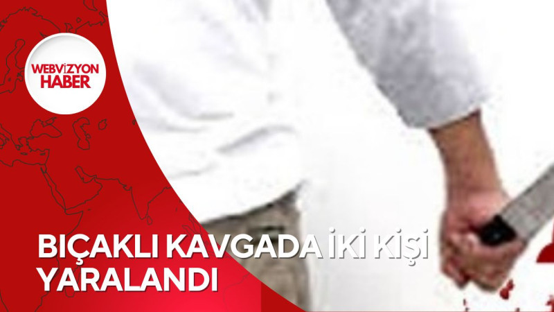 BIÇAKLI KAVGADA İKİ KİŞİ YARALANDI