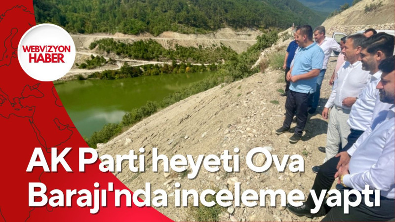 AK Parti heyeti Ova Barajı'nda inceleme yaptı