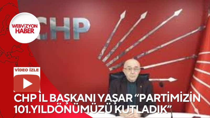 CHP İL BAŞKANI YAŞAR “PARTİMİZİN 101.YILDÖNÜMÜZÜ KUTLADIK”