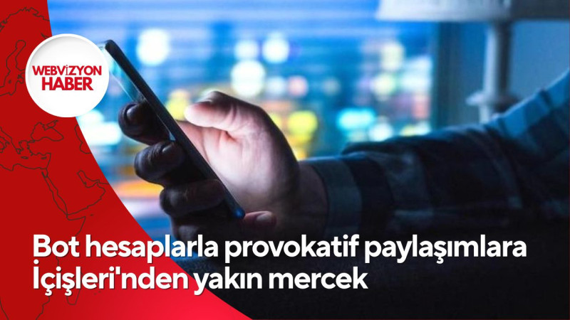 Bot hesaplarla provokatif paylaşımlara İçişleri'nden yakın mercek