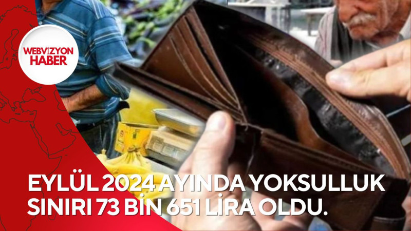 EYLÜL 2024 AYINDA YOKSULLUK SINIRI 73 BİN 651 LİRA OLDU.