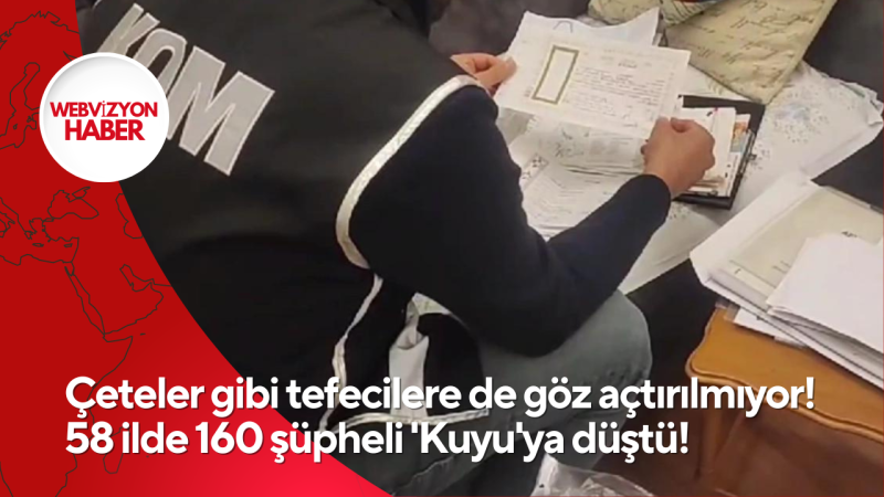 Çeteler gibi tefecilere de göz açtırılmıyor! 58 ilde 160 şüpheli 'Kuyu'ya düştü!