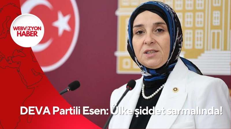 DEVA Partili Esen: Ülke şiddet sarmalında!