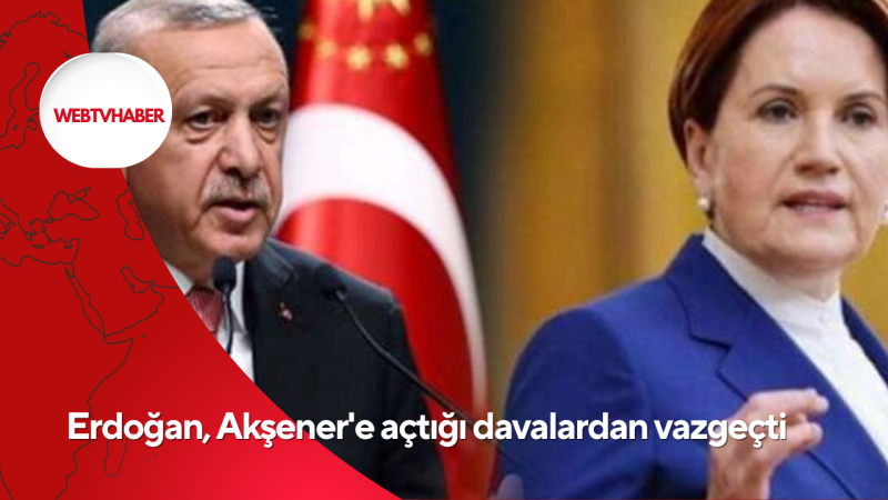 Erdoğan, Akşener'e açtığı davalardan vazgeçti