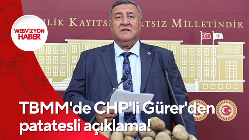 TBMM'de CHP'li Gürer'den patatesli açıklama!