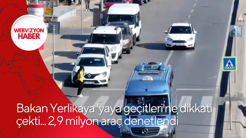 Bakan Yerlikaya 'yaya geçitleri'ne dikkati çekti... 2,9 milyon araç denetlendi