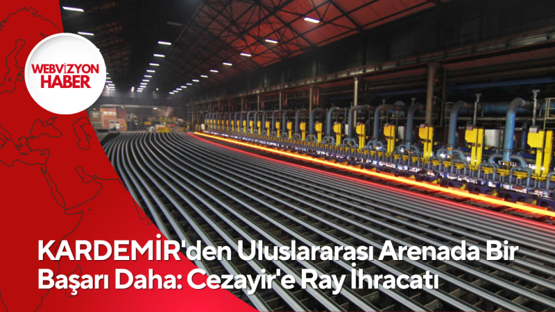 KARDEMİR'den Uluslararası Arenada Bir Başarı Daha: Cezayir'e Ray İhracatı