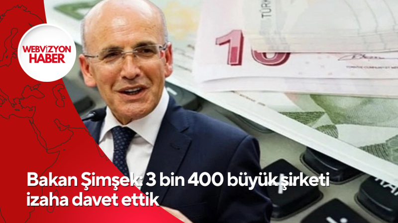 Bakan Şimşek: 3 bin 400 büyük şirketi izaha davet ettik