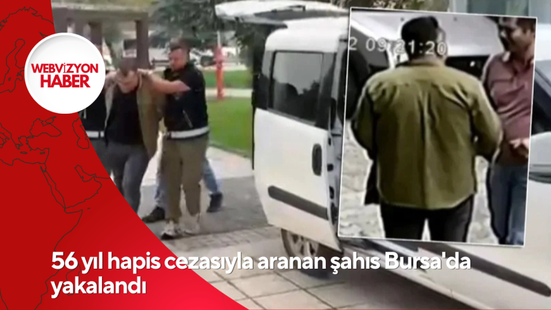 56 yıl hapis cezasıyla aranan şahıs Bursa'da yakalandı