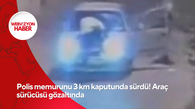 Polis memurunu 3 km kaputunda sürdü! Araç sürücüsü gözaltında