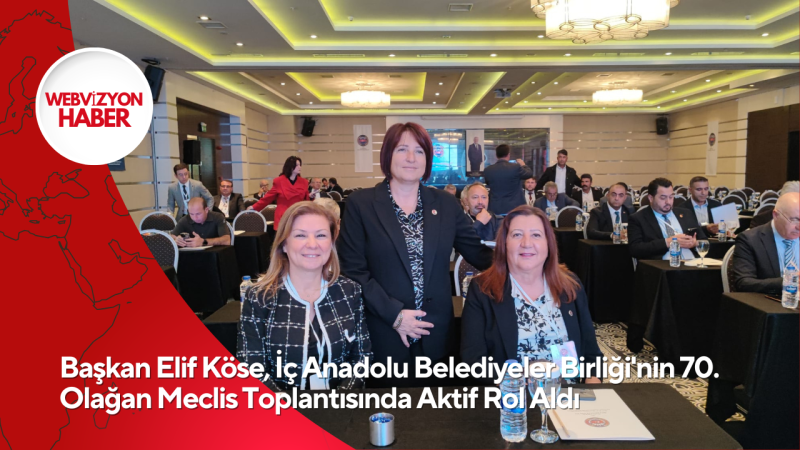 Başkan Elif Köse, İç Anadolu Belediyeler Birliği'nin 70. Olağan Meclis Toplantısında Aktif Rol Aldı