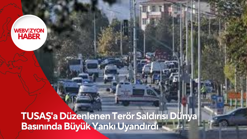 TUSAŞ'a Düzenlenen Terör Saldırısı Dünya Basınında Büyük Yankı Uyandırdı