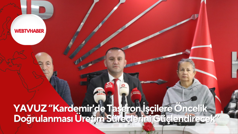 YAVUZ ‘’Kardemir'de Taşeron İşçilere Öncelik Doğrulanması Üretim Süreçlerini Güçlendirecek’’