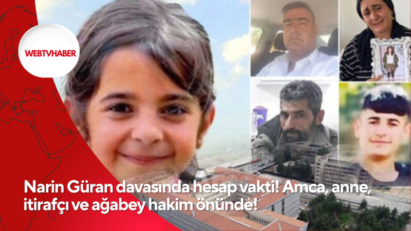 Narin Güran davasında hesap vakti! Amca, anne, itirafçı ve ağabey hakim önünde!