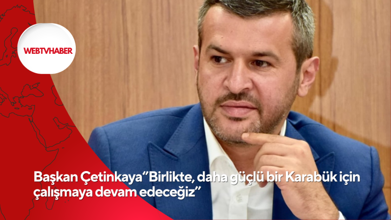 Başkan Çetinkaya‘’Birlikte, daha güçlü bir Karabük için çalışmaya devam edeceğiz’’