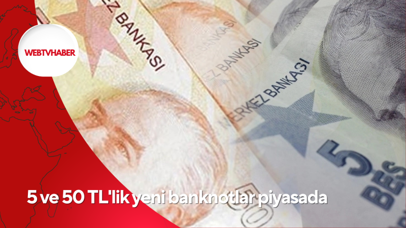 5 ve 50 TL'lik yeni banknotlar piyasada