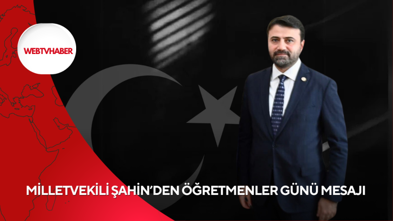 MİLLETVEKİLİ ŞAHİN’DEN ÖĞRETMENLER GÜNÜ MESAJI