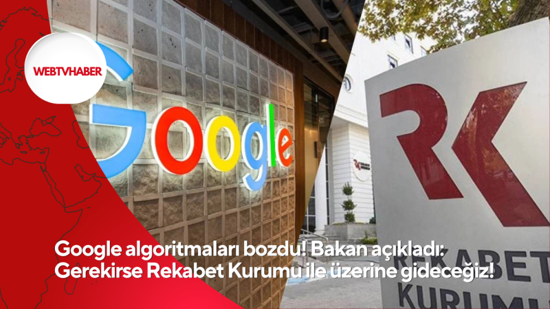 Google algoritmaları bozdu! Bakan açıkladı: Gerekirse Rekabet Kurumu ile üzerine gideceğiz!