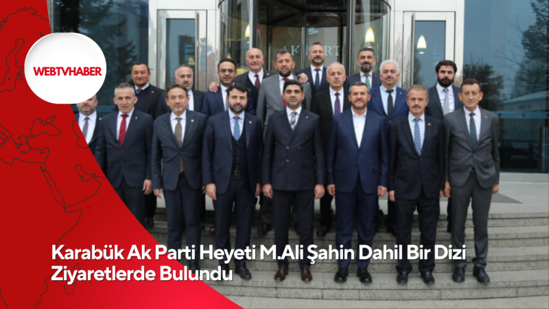 Karabük Ak Parti Heyeti M.Ali Şahin Dahil Bir Dizi Ziyaretlerde Bulundu