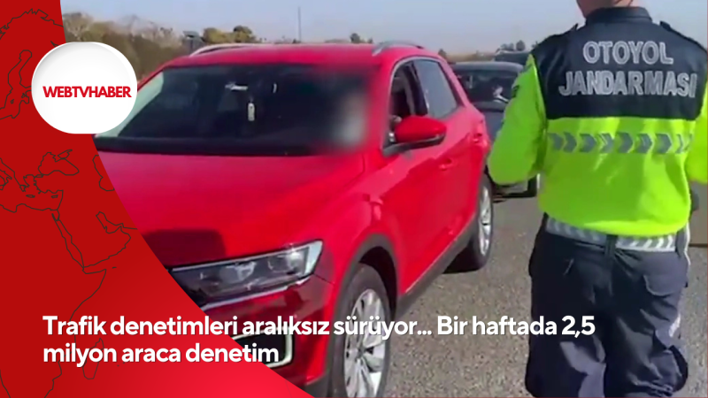 Trafik denetimleri aralıksız sürüyor... Bir haftada 2,5 milyon araca denetim