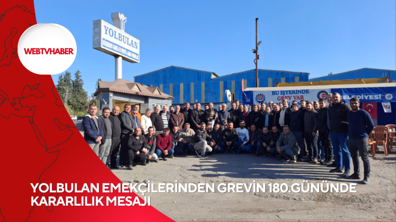 YOLBULAN EMEKÇİLERİNDEN GREVİN 180.GÜNÜNDE KARARLILIK MESAJI