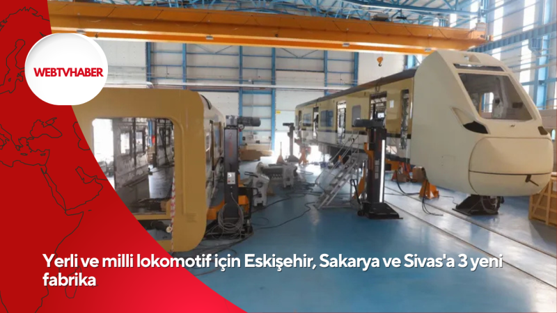 Yerli ve milli lokomotif için Eskişehir, Sakarya ve Sivas'a 3 yeni fabrika