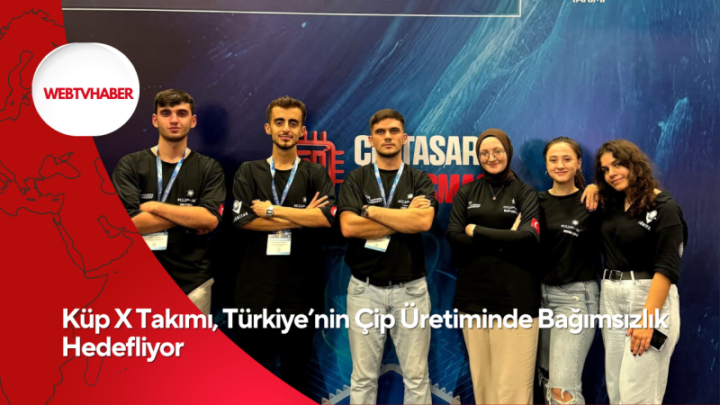 Küp X Takımı, Türkiye’nin Çip Üretiminde Bağımsızlık Hedefliyor