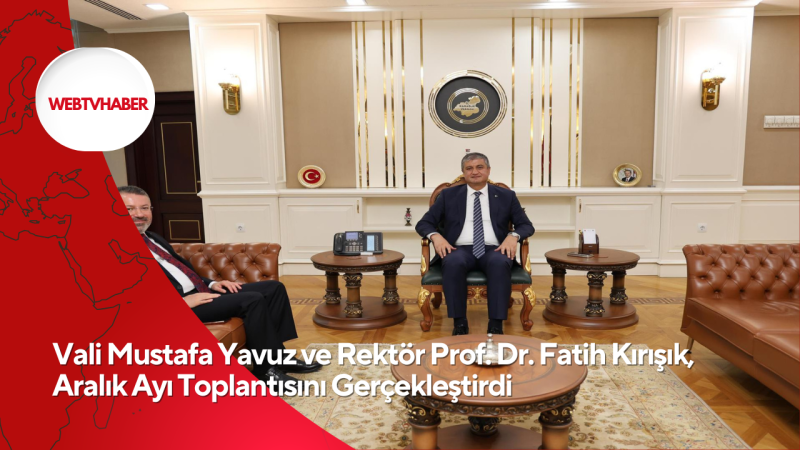 Vali Mustafa Yavuz ve Rektör Prof. Dr. Fatih Kırışık, Aralık Ayı Toplantısını Gerçekleştirdi