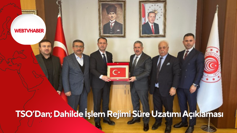 TSO’Dan; Dahilde İşlem Rejimi Süre Uzatımı Açıklaması