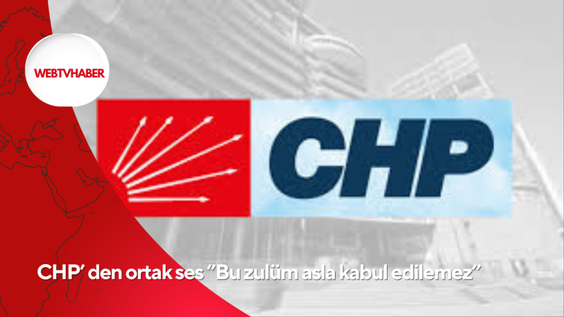 CHP’ den ortak ses ‘’Bu zulüm asla kabul edilemez’’