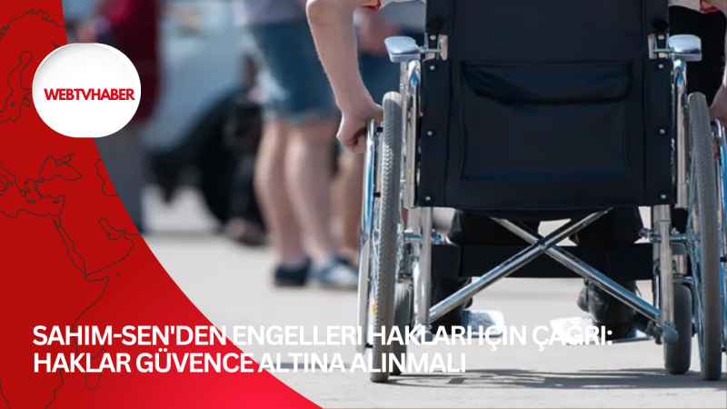 Sahim-Sen'den engelleri hakları için çağrı: Haklar güvence altına alınmalı