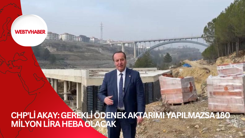 CHP'Lİ AKAY: GEREKLİ ÖDENEK AKTARIMI YAPILMAZSA 180 MİLYON LİRA HEBA OLACAK