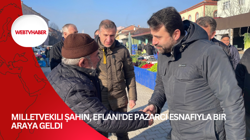 Milletvekili Şahin, Eflani'de pazarcı esnafıyla bir araya geldi