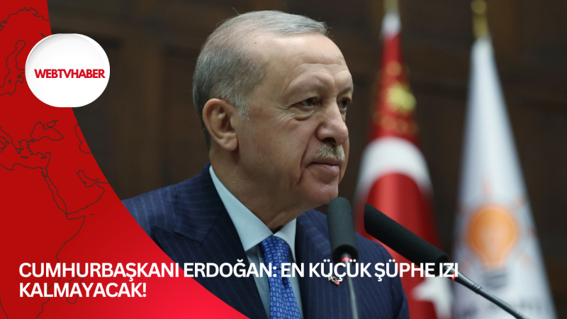 Cumhurbaşkanı Erdoğan: En küçük şüphe izi kalmayacak!