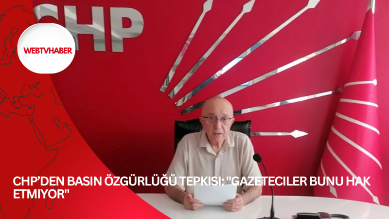 CHP’den Basın Özgürlüğü Tepkisi: 